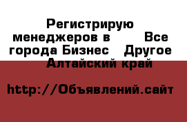 Регистрирую менеджеров в  NL - Все города Бизнес » Другое   . Алтайский край